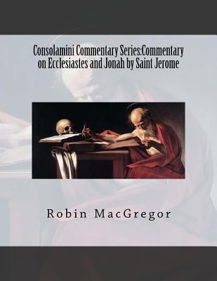 Consolamini Commentary Series: Commentary on Ecclesiastes and Jonah by Saint Jerome by MacGregor, Robin