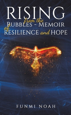 Rising from the Rubbles - Memoir of Resilience and Hope by Noah, Funmi
