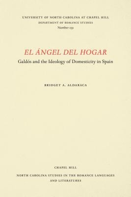 El Ángel del Hogar: Galdós and the Ideology of Domesticity in Spain by Aldaraca, Bridget A.