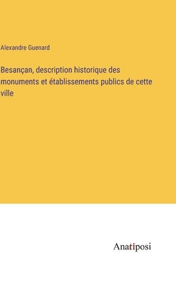 Besançan, description historique des monuments et établissements publics de cette ville by Guenard, Alexandre