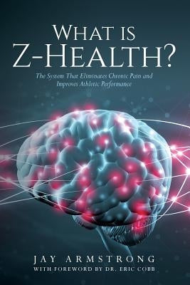 What is Z-Health?: The System That Eliminates Chronic Pain and Improves Athletic Performance by Armstrong, Jay