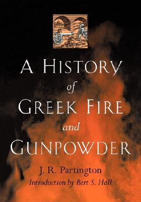 A History of Greek Fire and Gunpowder by Partington, James Riddick