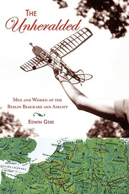 The Unheralded: Men and Women of the Berlin Blockade and Airlift by Gere, Edwin