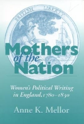 Mothers of the Nation: Women's Political Writing in England, 1780-1830 by Mellor, Anne K.