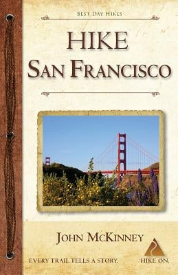 Hike San Francisco: Best Day Hikes in the Golden Gate National Parks & Around the City by McKinney, John