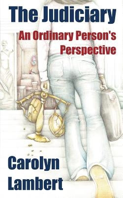 The Judiciary: An Ordinary Person's Perspective by Lambert, Carolyn A.