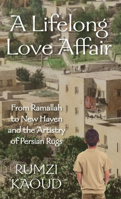 A Lifelong Love Affair: From Ramallah to New Haven and the Artistry of Persian Rugs by Kaoud, Rumzi