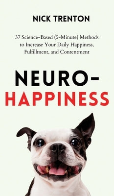 Neuro-Happiness: 37 Science-Based (5-Minute) Methods to Increase Your Daily Happiness, Fulfillment, and Contentment by Trenton, Nick