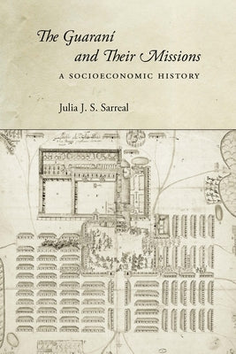 The Guaraní and Their Missions: A Socioeconomic History by Sarreal, Julia J. S.