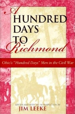 A Hundred Days to Richmond: Ohio's Hundred Days Men in the Civil War by Leeke, Jim