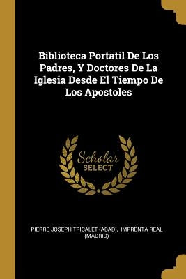 Biblioteca Portatil De Los Padres, Y Doctores De La Iglesia Desde El Tiempo De Los Apostoles by Pierre Joseph Tricalet (Abad)