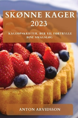 Skønne Kager 2023: Kageopskrifter, der vil fortrylle dine smagsløg by Arvidsson, Anton