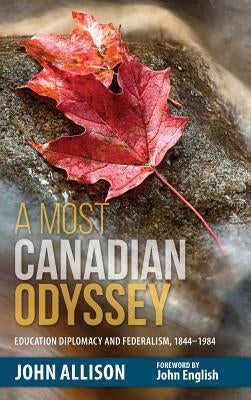 A Most Canadian Odyssey: Education Diplomacy and Federalism, 1844-1984 by Allison, John