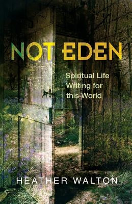 Not Eden: Spiritual Life Writing for This World by Walton, Heather