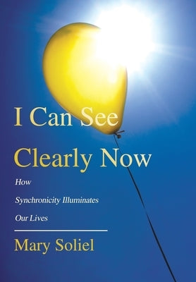 I Can See Clearly Now: How Synchronicity Illuminates Our Lives by Soliel, Mary