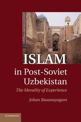 Islam in Post-Soviet Uzbekistan: The Morality of Experience by Rasanayagam, Johan