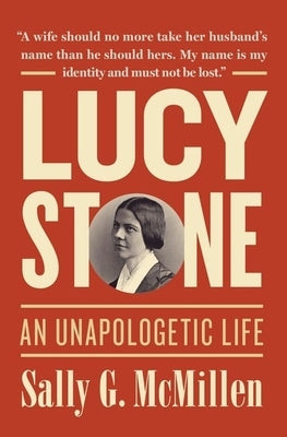 Lucy Stone: An Unapologetic Life by McMillen, Sally G.