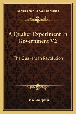 A Quaker Experiment in Government V2: The Quakers in Revolution by Sharpless, Isaac