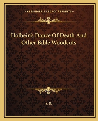 Holbein's Dance of Death and Other Bible Woodcuts by S. B.