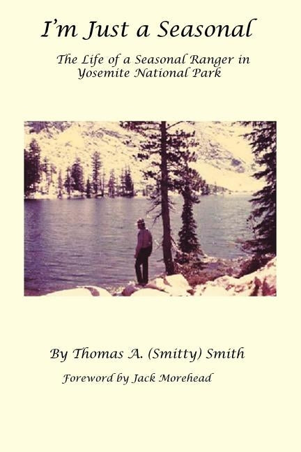 I'm Just a Seasonal: The Life of a Seasonal Ranger in Yosemite National Park by Smith, Thomas A.