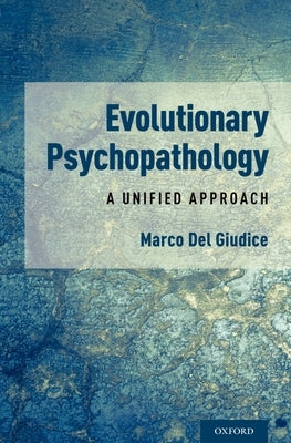 Evolutionary Psychopathology: A Unified Approach by del Giudice, Marco