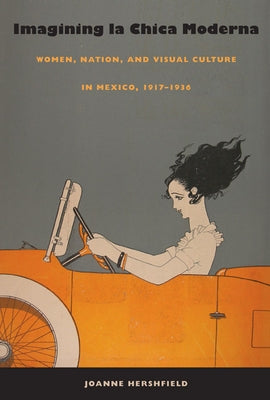 Imagining la Chica Moderna: Women, Nation, and Visual Culture in Mexico, 1917-1936 by Hershfield, Joanne