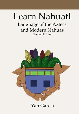 Learn Nahuatl, Language of the Aztecs and Modern Nahuas: Second Edition by Garcia, Yan