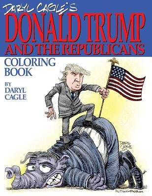 Daryl Cagle's DONALD TRUMP and the Republicans Coloring Book!: COLOR THE DONALD! The perfect adult coloring book for Trump fans and foes by America's by Cagle, Daryl