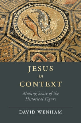 Jesus in Context: Making Sense of the Historical Figure by Wenham, David