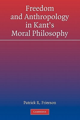 Freedom and Anthropology in Kant's Moral Philosophy by Frierson, Patrick R.