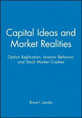 Capital Ideas and Market Realities: Option Replication, Investor Behavior, and Stock Market Crashes by Jacobs, Bruce I.