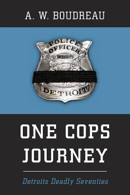 One Cops Journey: Detroits Deadly Seventies by Boudreau, A. W.