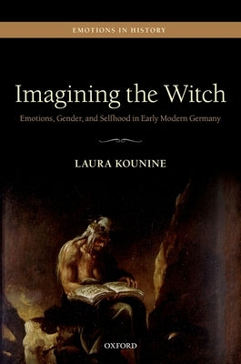 Imagining the Witch: Emotions, Gender, and Selfhood in Early Modern Germany by Kounine, Laura