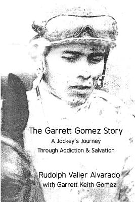 The Garrett Gomez Story: A Jockey's Journey Through Addiction & Salvation by Gomez, Garrett Keith