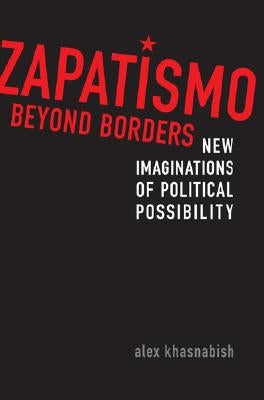 Zapatismo Beyond Borders: New Imaginations of Political Possibility by Khasnabish, Alex