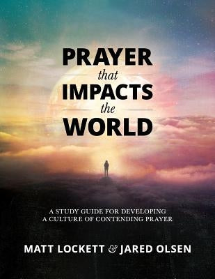 Prayer that Impacts the World: A Study Guide for Developing a Culture of Contending Prayer by Olsen, Jared
