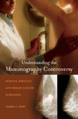 Understanding the Mammography Controversy: Science, Politics, and Breast Cancer Screening by Finkel, Madelon