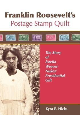 Franklin Roosevelt's Postage Stamp Quilt: The Story of Estella Weaver Nukes' Presidential Gift by Hicks, Kyra E.