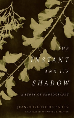 The Instant and Its Shadow: A Story of Photography by Bailly, Jean-Christophe