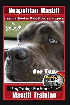 Neapolitan Mastiff Training Book for Mastiff Dogs & Puppies, By BoneUP DOG Training, Are You Ready to Bone Up? Easy Training * Fast Results, Mastiff T by Kane, Karen Douglas
