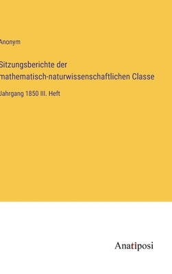 Sitzungsberichte der mathematisch-naturwissenschaftlichen Classe: Jahrgang 1850 III. Heft by Anonym
