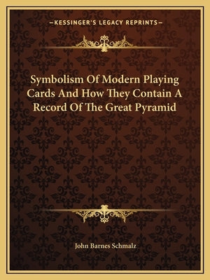 Symbolism of Modern Playing Cards and How They Contain a Record of the Great Pyramid by Schmalz, John Barnes