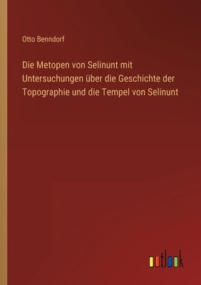 Die Metopen von Selinunt mit Untersuchungen über die Geschichte der Topographie und die Tempel von Selinunt by Benndorf, Otto