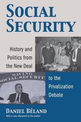 Social Security: History and Politics from the New Deal to the Privatization Debate by Beland, Daniel