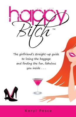 Happy Bitch: The girlfriend's straight-up guide to losing the baggage and finding the fun, fabulous you inside. by Pesce, Keryl