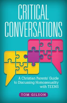Critical Conversations: A Christian Parents' Guide to Discussing Homosexuality with Teens by Gilson, Tom