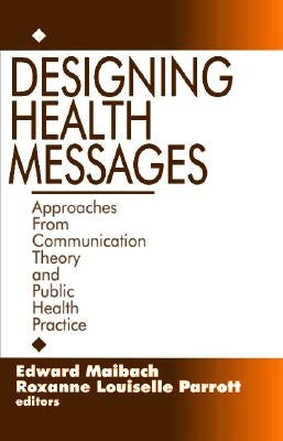 Designing Health Messages: Approaches from Communication Theory and Public Health Practice by Maibach, Edward W.