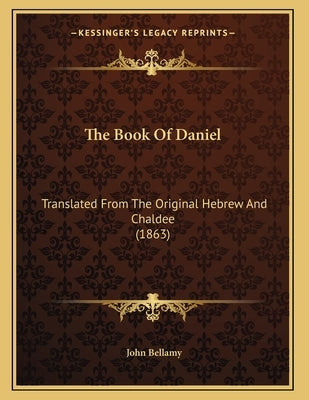 The Book Of Daniel: Translated From The Original Hebrew And Chaldee (1863) by Bellamy, John