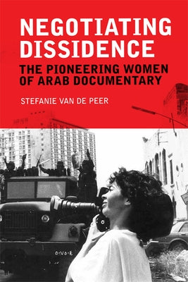 Negotiating Dissidence: The Pioneering Women of Arab Documentary by Van de Peer, Stefanie