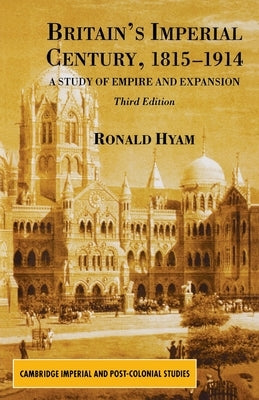 Britain's Imperial Century, 1815-1914: A Study of Empire and Expansion by Hyam, R.